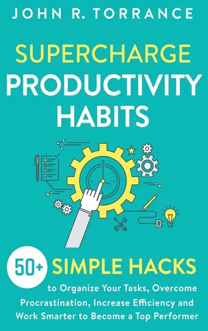 Supercharge Productivity Habits: 50+ Simple Hacks to Organize Your Tasks, Overcome Procrastination, Increase Efficiency and Work Smarter to Become a T - Hardcover