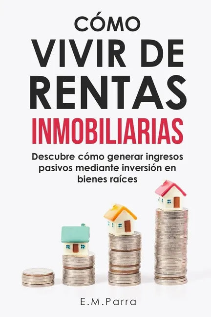 Cómo Vivir de Rentas Inmobiliarias: Descubre cómo generar ingresos pasivos mediante inversión en bienes raíces - Paperback