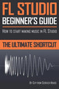 FL Studio Beginner's Guide: How to Start Making Music in FL Studio - The Ultimate Shortcut - Paperback