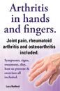 Arthritis in Hands and Arthritis in Fingers. Rheumatoid Arthritis and Osteoarthritis Included. Symptoms, Signs, Treatment, Diet, How to Prevent & Exer - Paperback