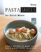 Easy Pasta Sauces for Quick Meals: Simple Recipes to Make Your Pasta Dishes More Delicious - Paperback