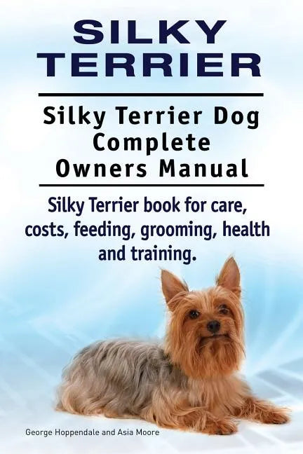 Silky Terrier. Silky Terrier Dog Complete Owners Manual. Silky Terrier book for care, costs, feeding, grooming, health and training. - Paperback