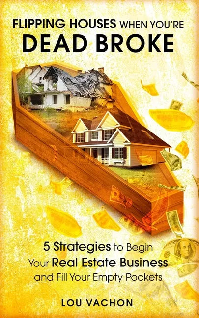 Flipping Houses When You're Dead Broke: 5 Strategies to Begin Your Real Estate Business and Fill Your Empty Pockets - Paperback