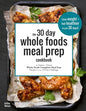 The 30 Day Whole Foods Meal Prep Cookbook: The Easiest and Fastest Whole Foods Compliant Meal Prep Recipes For Your 30 Day Challenge - Paperback