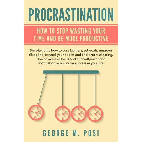 Procrastination: How To Stop Wasting Your Time And Be More Productive - Paperback