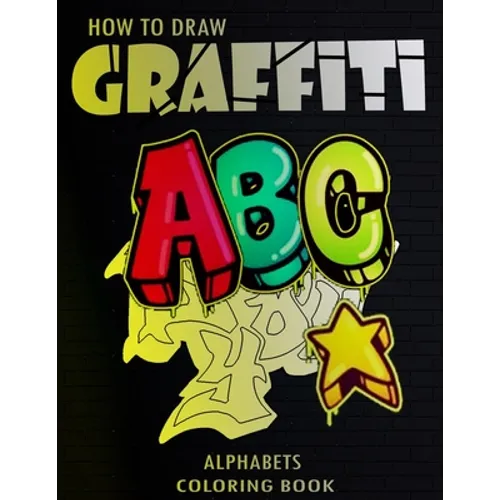 How To Draw Graffiti Alphabets A B C Coloring Book: : A Funny Amazing Street Art For Kids Boys Coloring Pages For All Levels, Basic Lettering Lessons - Paperback