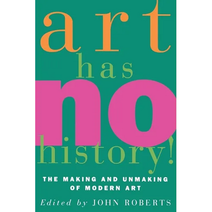 Art Has No History!: The Making and Unmasking of Modern Art - Paperback