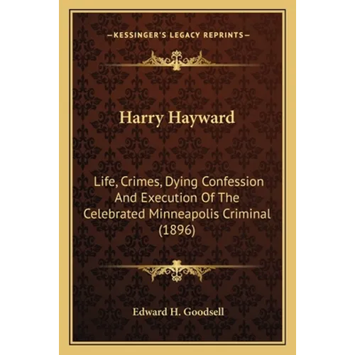Harry Hayward: Life, Crimes, Dying Confession And Execution Of The Celebrated Minneapolis Criminal (1896) - Paperback