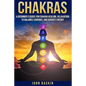 Chakras: A Beginner's Guide For Chakra Healing, Relaxation, To Balance Chakras, - Paperback
