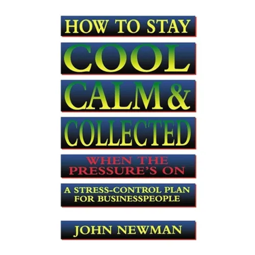 How to Stay Cool, Calm and Collected When the Pressure's on: A Stress-Control Plan for Business People - Paperback