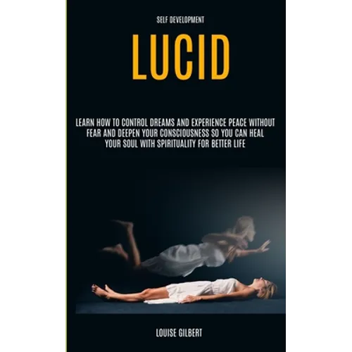 Self Development: Lucid Dreaming: Learn How to Control Dreams and Experience Peace Without Fear and Deepen Your Consciousness So You Can Heal Your Sou - Paperback