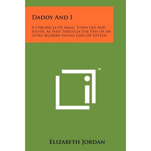 Daddy And I: A Chronicle Of Small Town Life And Youth, As Seen Through The Eyes Of An Ultra Modern Young Lady Of Fifteen - Paperback
