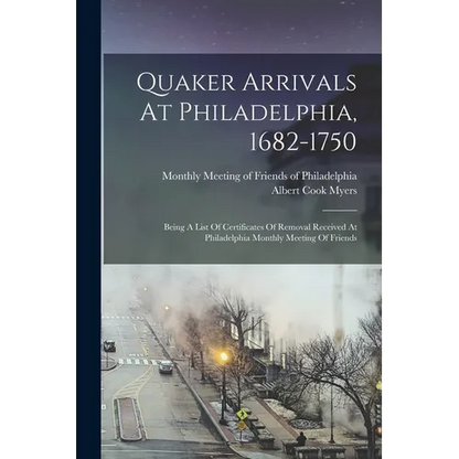 Quaker Arrivals At Philadelphia, 1682-1750: Being A List Of Certificates Of Removal Received At Philadelphia Monthly Meeting Of Friends - Paperback