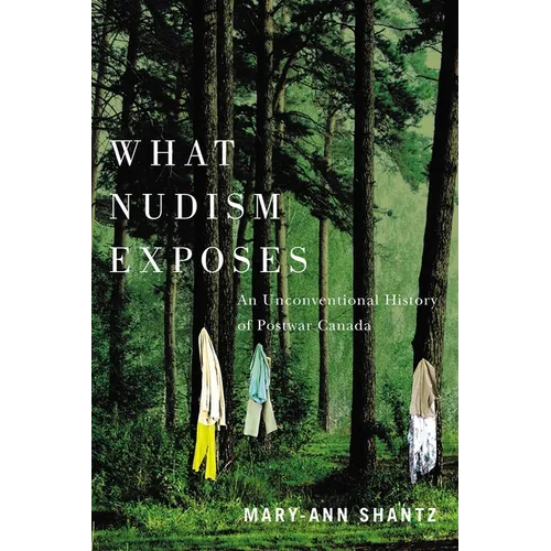 What Nudism Exposes: An Unconventional History of Postwar Canada - Hardcover