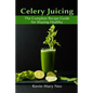 Celery Juicing: The Complete Recipe Guide for Staying Healthy - Paperback