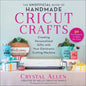 The Unofficial Book of Handmade Cricut Crafts: Creating Personalized Gifts with Your Electronic Cutting Machine - Paperback