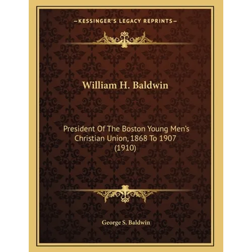 William H. Baldwin: President Of The Boston Young Men's Christian Union, 1868 To 1907 (1910) - Paperback