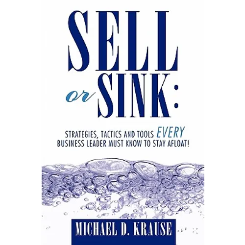 Sell or Sink: Strategies, Tactics and Tools Every Business Leader Must Know to Stay Afloat! - Paperback