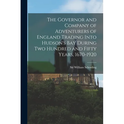 The Governor and Company of Adventurers of England Trading Into Hudson's Bay During two Hundred and Fifty Years, 1670-1920 - Paperback