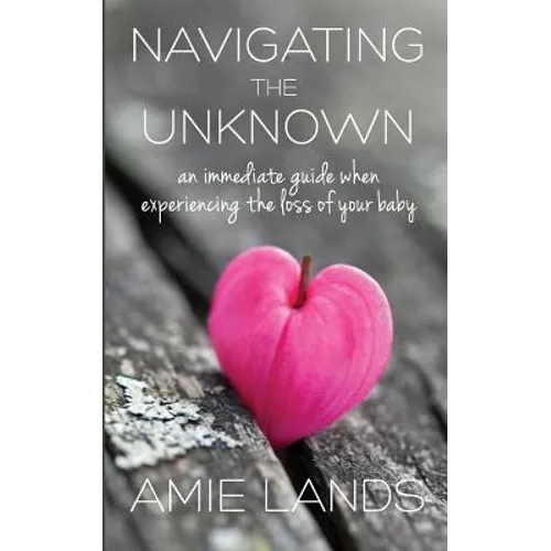 Navigating the Unknown: An Immediate Guide When Experiencing the Loss of Your Baby - Paperback
