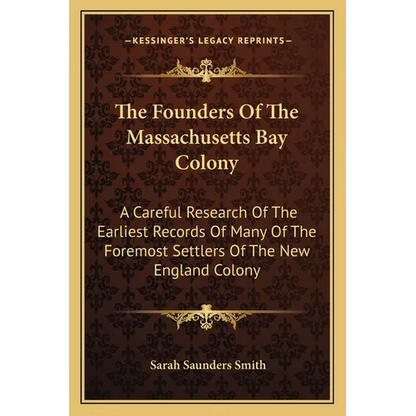 The Founders Of The Massachusetts Bay Colony: A Careful Research Of The Earliest Records Of Many Of The Foremost Settlers Of The New England Colony - Paperback