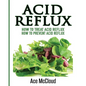 Acid Reflux: How To Treat Acid Reflux: How To Prevent Acid Reflux - Paperback
