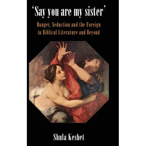 'Say You Are My Sister': Danger, Seduction and the Foreign in Biblical Literature and Beyond - Hardcover