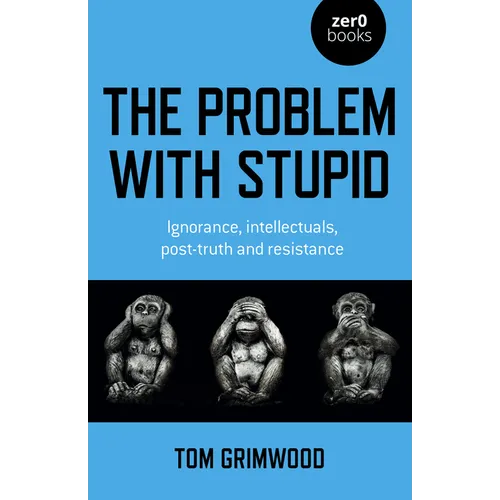 The Problem with Stupid: Ignorance, Intellectuals, Post-Truth and Resistance - Paperback