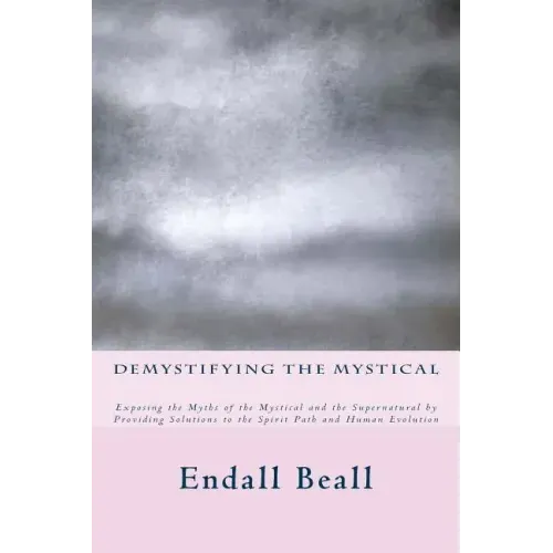 Demystifying the Mystical: Exposing the Myths of the Mystical and the Supernatural by Providing Solutions to the Spirit Path and Human Evolution - Paperback