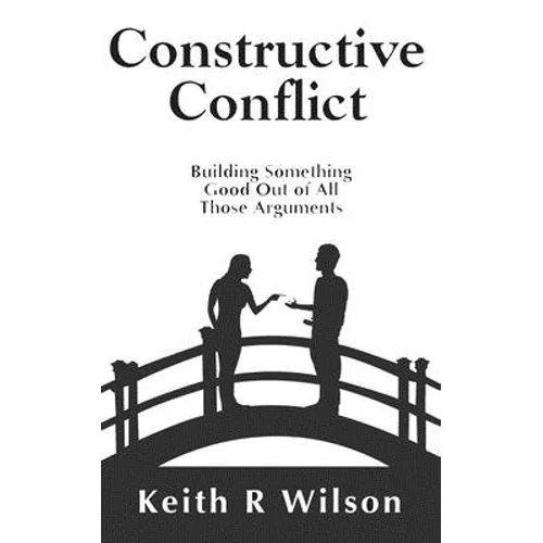 Constructive Conflict: Building Something Good Out of All Those Arguments - Paperback