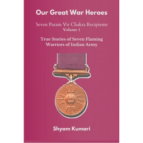 Our Great War Heroes: Seven Param Vir Chakra Recipients - Vol 1 (True Stories of Seven Flaming Warriors of Indian Army) - Paperback