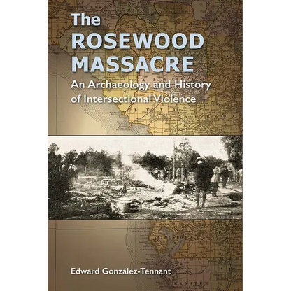 The Rosewood Massacre: An Archaeology and History of Intersectional Violence - Hardcover