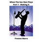When The Sax Man Plays: Part 1 - Making It - Paperback