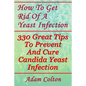 How To Get Rid Of A Yeast Infection: 330 Great Tips To Prevent And Cure Candida Yeast Infection - Paperback