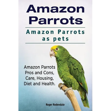 Amazon Parrots. Amazon Parrots as pets. Amazon Parrots Pros and Cons, Care, Housing, Diet and Health. - Paperback