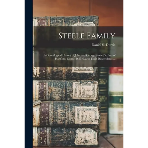 Steele Family: a Genealogical History of John and George Steele (settlers of Hartford, Conn.) 1635-6, and Their Descendants ... - Paperback