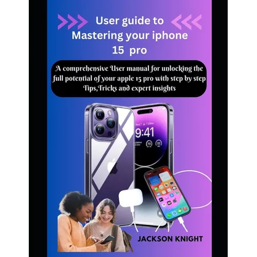 User guide to Mastering your iphone 15 pro: A comprehensive User manual for unlocking the full potential of your apple 15 pro with step by step Tips, - Paperback