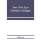 Joan of Arc loan exhibition catalogue; paintings, pictures, medals, coins, statuary, books, porcelains, manuscripts, curios, etc - Paperback