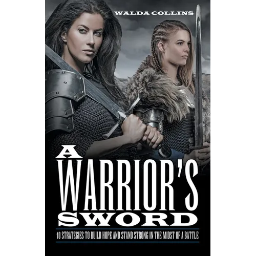 A Warrior's Sword: 10 Strategies to Build Hope and Stand Strong in the Midst of a Battle - Paperback