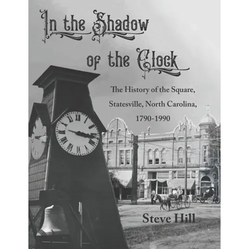 In the Shadow of the Clock: The History of the Square, Statesville, North Carolina, 1790-1990 - Paperback