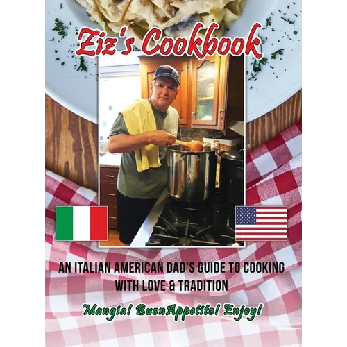 Ziz's Cookbook: An Italian American Dad's Guide to Cooking with Love & Tradition: Mangia! Buon Appetito! Enjoy! - Hardcover