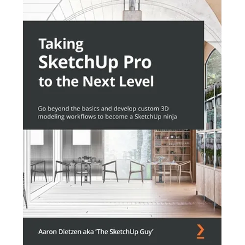 Taking SketchUp Pro to the Next Level: Go beyond the basics and develop custom 3D modeling workflows to become a SketchUp ninja - Paperback