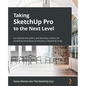 Taking SketchUp Pro to the Next Level: Go beyond the basics and develop custom 3D modeling workflows to become a SketchUp ninja - Paperback