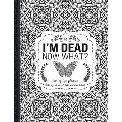 I'm Dead Now What?: End of life planner: End of life planner, Make life easier for those you leave behind, Matte Finish 8.5 x 11 in - Paperback