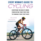 Every Woman's Guide to Cycling: Everything You Need to Know, From Buying Your First Bike to Winning Your First Race - Paperback