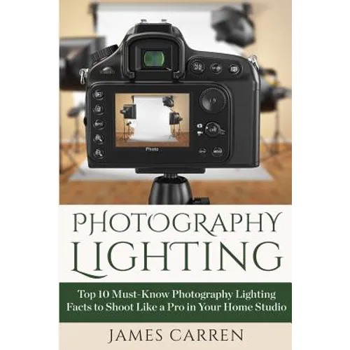 Photography Lighting: Top 10 Must-Know Photography Lighting Facts to Shoot Like a Pro in Your Home Studio - Paperback