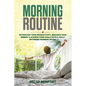 Morning Routine: Skyrocket Your Productivity, Enhance Your Energy & Achieve Your Goals With A Fully Optimized Morning Ritual - Paperback