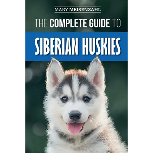 The Complete Guide to Siberian Huskies: Finding, Preparing For, Training, Exercising, Feeding, Grooming, and Loving your new Husky Puppy - Paperback