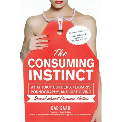 The Consuming Instinct: What Juicy Burgers, Ferraris, Pornography, and Gift Giving Reveal about Human Nature - Hardcover