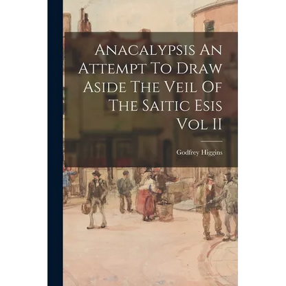 Anacalypsis An Attempt To Draw Aside The Veil Of The Saitic Esis Vol II - Paperback
